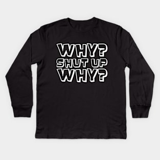 Why? Shut Up. Why? (White) Kids Long Sleeve T-Shirt